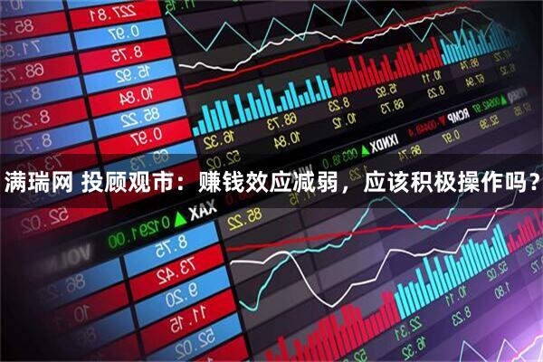满瑞网 投顾观市：赚钱效应减弱，应该积极操作吗？